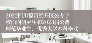 2022四川德阳经开区公办学校面向研究生和2023届公费师范毕业生、优秀大学本科毕业生招聘教师36人公告