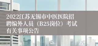 2022江苏无锡市中医医院招聘编外人员（B25岗位）考试有关事项公告