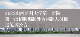 2022山西医科大学第一医院第一批招聘编制外合同制人员推迟笔试公告