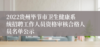 2022贵州毕节市卫生健康系统招聘工作人员资格审核合格人员名单公示