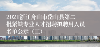 2021浙江舟山市岱山县第二批紧缺专业人才招聘拟聘用人员名单公示（三）