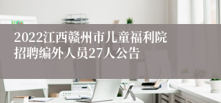 2022江西赣州市儿童福利院招聘编外人员27人公告