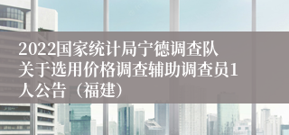 2022国家统计局宁德调查队关于选用价格调查辅助调查员1人公告（福建）