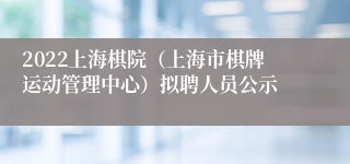 2022上海棋院（上海市棋牌运动管理中心）拟聘人员公示