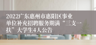 2022广东惠州市惠阳区事业单位补充招聘服务期满“三支一扶”大学生4人公告