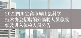 2022四川宜宾市屏山县科学技术协会招聘编外临聘人员总成绩及进入体检人员公告