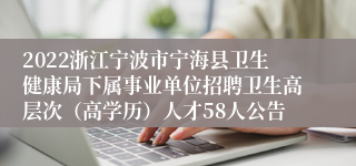 2022浙江宁波市宁海县卫生健康局下属事业单位招聘卫生高层次（高学历）人才58人公告