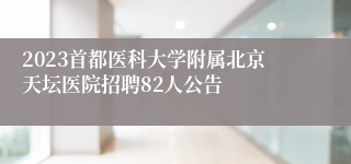 2023首都医科大学附属北京天坛医院招聘82人公告