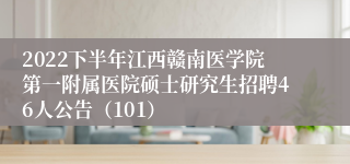 2022下半年江西赣南医学院第一附属医院硕士研究生招聘46人公告（101）