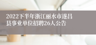 2022下半年浙江丽水市遂昌县事业单位招聘26人公告