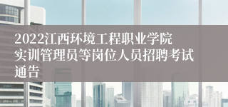 2022江西环境工程职业学院实训管理员等岗位人员招聘考试通告