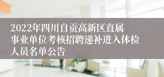 2022年四川自贡高新区直属事业单位考核招聘递补进入体检人员名单公告