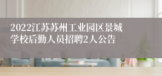 2022江苏苏州工业园区景城学校后勤人员招聘2人公告