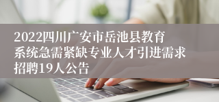 2022四川广安市岳池县教育系统急需紧缺专业人才引进需求招聘19人公告