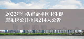 2022年汕头市金平区卫生健康系统公开招聘214人公告