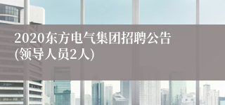 2020东方电气集团招聘公告(领导人员2人)