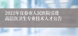 2022年宜春市人民医院引进高层次卫生专业技术人才公告