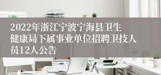 2022年浙江宁波宁海县卫生健康局下属事业单位招聘卫技人员12人公告