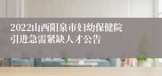 2022山西阳泉市妇幼保健院引进急需紧缺人才公告