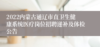 2022内蒙古通辽市直卫生健康系统医疗岗位招聘递补及体检公告