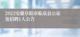 2022安徽阜阳市临泉县公证处招聘1人公告