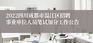 2022四川成都市温江区招聘事业单位人员笔试加分工作公告