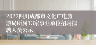 2022四川成都市文化广电旅游局所属13家事业单位招聘拟聘人员公示