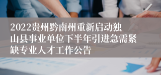 2022贵州黔南州重新启动独山县事业单位下半年引进急需紧缺专业人才工作公告