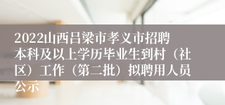 2022山西吕梁市孝义市招聘本科及以上学历毕业生到村（社区）工作（第二批）拟聘用人员公示