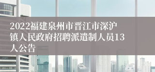 2022福建泉州市晋江市深沪镇人民政府招聘派遣制人员13人公告