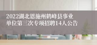 2022湖北恩施州鹤峰县事业单位第三次专项招聘14人公告