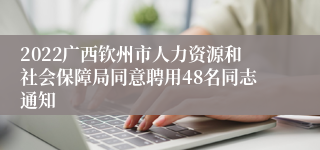 2022广西钦州市人力资源和社会保障局同意聘用48名同志通知