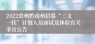 2022贵州黔南州招募“三支一扶”计划人员面试及体检有关事宜公告