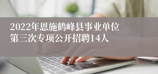 2022年恩施鹤峰县事业单位第三次专项公开招聘14人