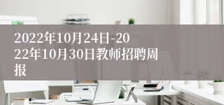 2022年10月24日-2022年10月30日教师招聘周报