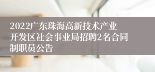 2022广东珠海高新技术产业开发区社会事业局招聘2名合同制职员公告