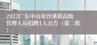 2022广东中山市沙溪镇高级管理人员招聘1人公告（第二批）