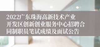 2022广东珠海高新技术产业开发区创新创业服务中心招聘合同制职员笔试成绩及面试公告