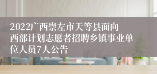 2022广西崇左市天等县面向西部计划志愿者招聘乡镇事业单位人员7人公告