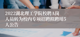 2022湖北理工学院校聘A岗人员转为校内专项招聘拟聘用5人公告