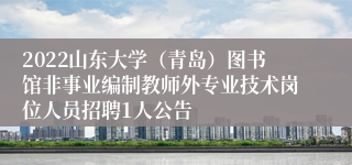 2022山东大学（青岛）图书馆非事业编制教师外专业技术岗位人员招聘1人公告