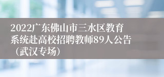 2022广东佛山市三水区教育系统赴高校招聘教师89人公告（武汉专场）