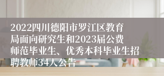 2022四川德阳市罗江区教育局面向研究生和2023届公费师范毕业生、优秀本科毕业生招聘教师34人公告