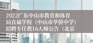 2022广东中山市教育和体育局直属学校（中山市华侨中学）招聘专任教16人师公告（北京师范大学场次）