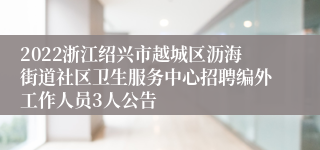 2022浙江绍兴市越城区沥海街道社区卫生服务中心招聘编外工作人员3人公告