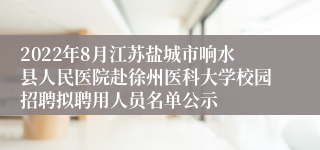 2022年8月江苏盐城市响水县人民医院赴徐州医科大学校园招聘拟聘用人员名单公示