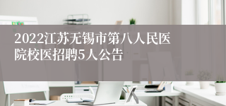 2022江苏无锡市第八人民医院校医招聘5人公告