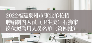 2022福建泉州市事业单位招聘编制内人员（卫生类）石狮市岗位拟聘用人员名单（第四批）公示