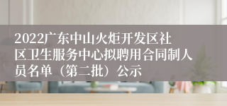 2022广东中山火炬开发区社区卫生服务中心拟聘用合同制人员名单（第二批）公示