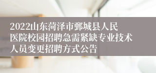 2022山东菏泽市鄄城县人民医院校园招聘急需紧缺专业技术人员变更招聘方式公告